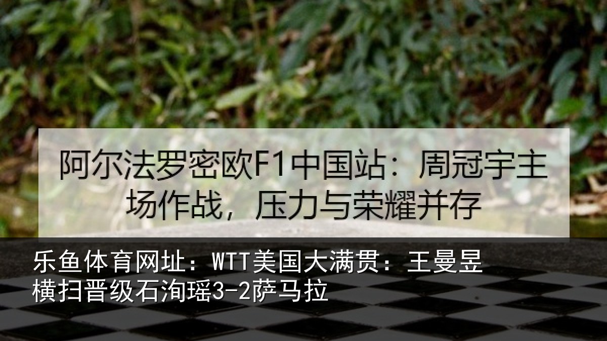 乐鱼体育网址:WTT美国相关情况晋级石洵瑶3-2萨马拉