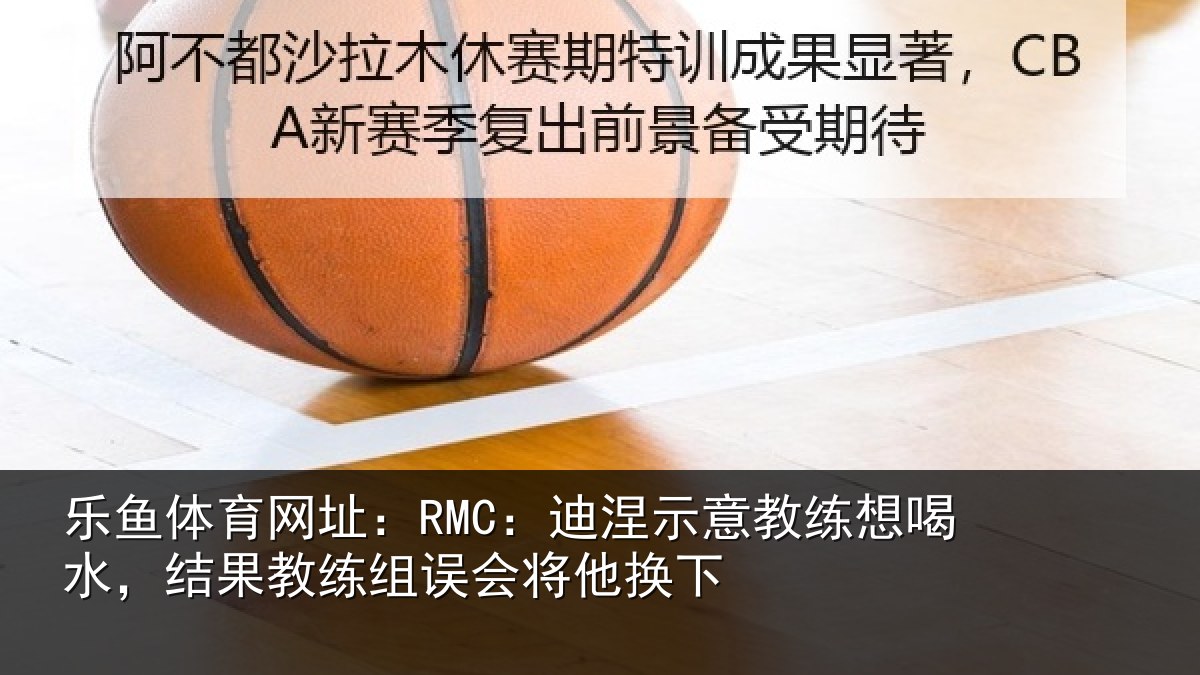 乐鱼体育网址：RMC：迪涅相关情况果教相关情况