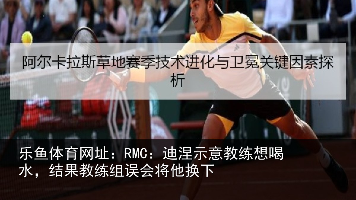 乐鱼体育网址:RMC:迪涅示意教练想喝水,结果教练组误会将他换下