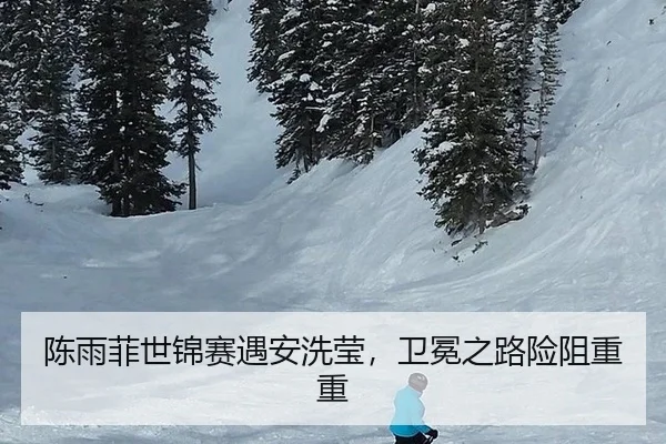 陈雨菲世锦赛遇安洗莹，卫冕之路险阻重重