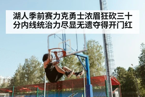 湖人季前赛力克勇士浓眉狂砍三十分内线统治力尽显无遗夺得开门红